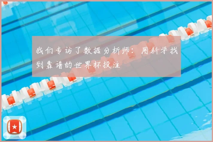 我们专访了数据分析师:用科学找到靠谱的世界杯投注