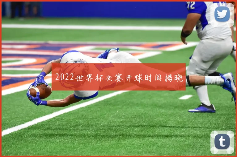 2022世界杯决赛开球时间揭晓