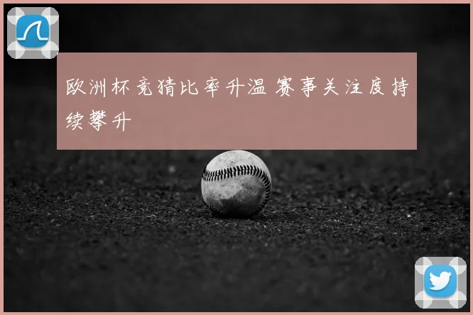 欧洲杯竞猜比率升温 赛事关注度持续攀升