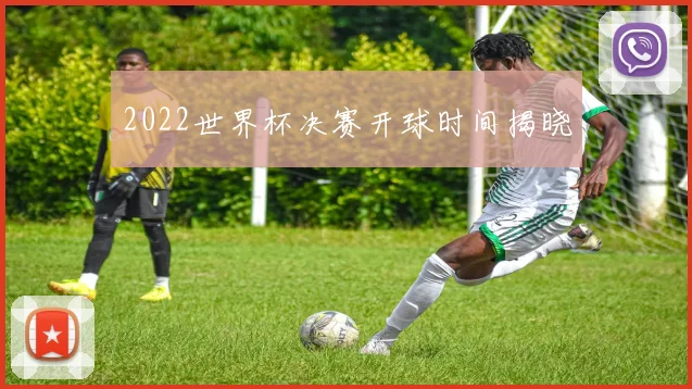 2022世界杯决赛开球时间揭晓