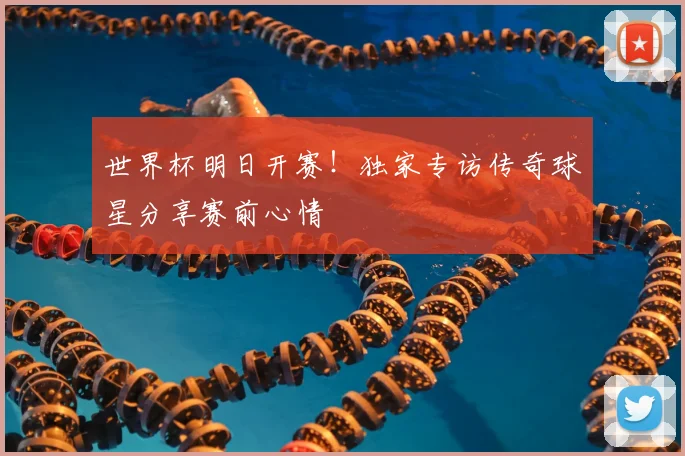 世界杯明日开赛!独家专访传奇球星分享赛前心情