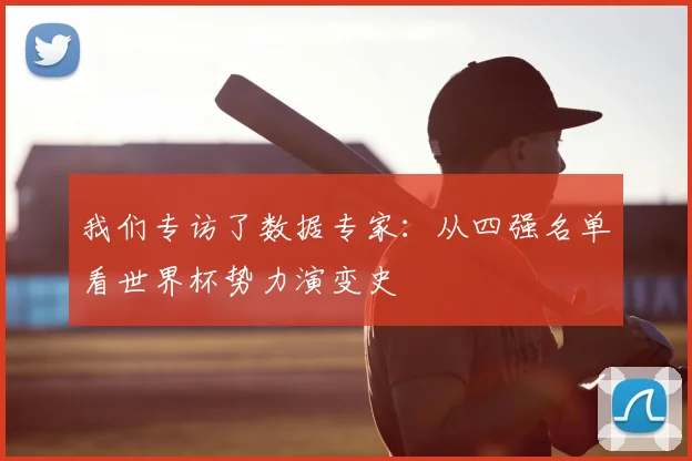 我们专访了数据专家:从四强名单看世界杯势力演变史