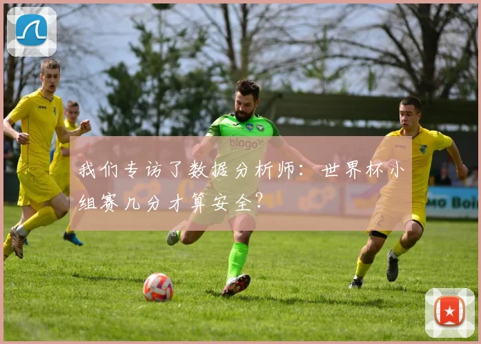 我们专访了数据分析师:世界杯小组赛几分才算安全?