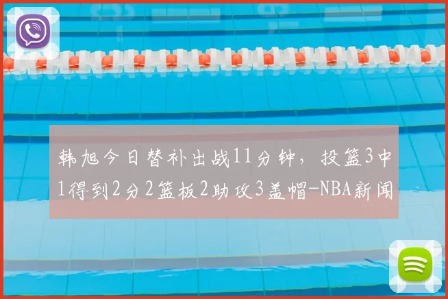 韩旭今日替补出战11分钟,投篮3中1得到2分2篮板2助攻3盖帽-NBA新闻