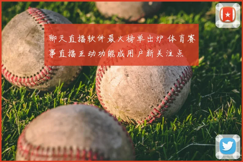 聊天直播软件最火榜单出炉 体育赛事直播互动功能成用户新关注点
