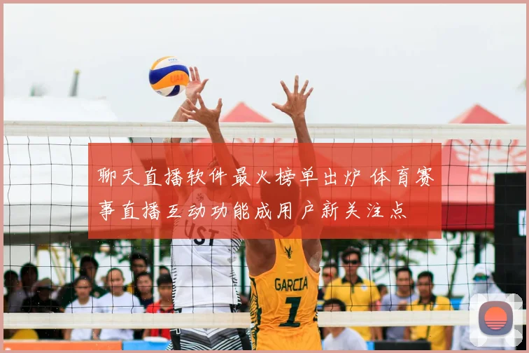 聊天直播软件最火榜单出炉 体育赛事直播互动功能成用户新关注点