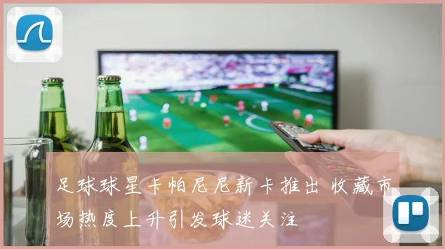 足球球星卡帕尼尼新卡推出 收藏市场热度上升引发球迷关注