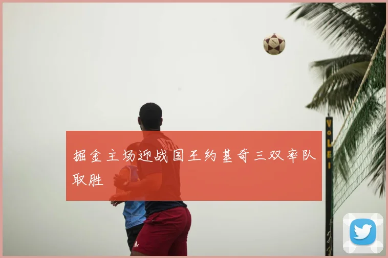 掘金主场迎战国王约基奇三双率队取胜