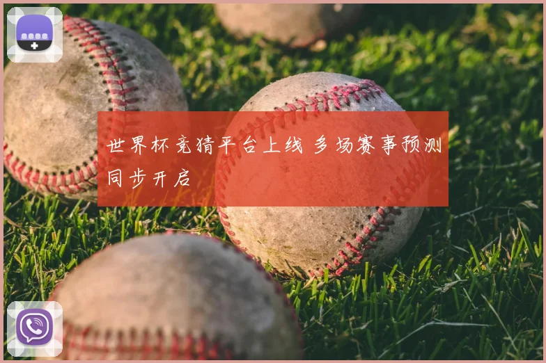 世界杯竞猜平台上线 多场赛事预测同步开启