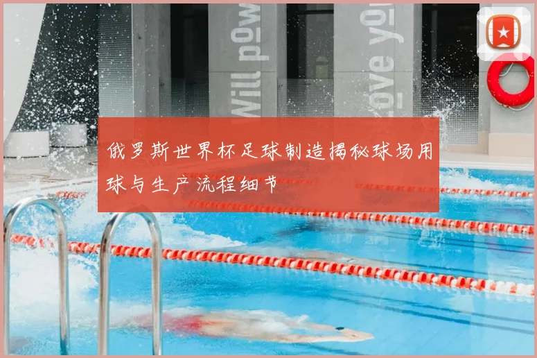 俄罗斯世界杯足球制造揭秘球场用球与生产流程细节