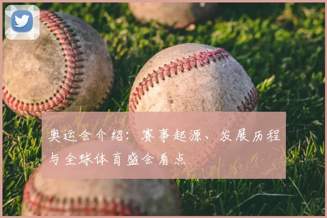 奥运会介绍：赛事起源、发展历程与全球体育盛会看点