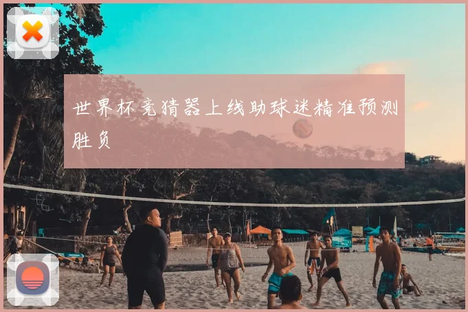 世界杯竞猜器上线助球迷精准预测胜负