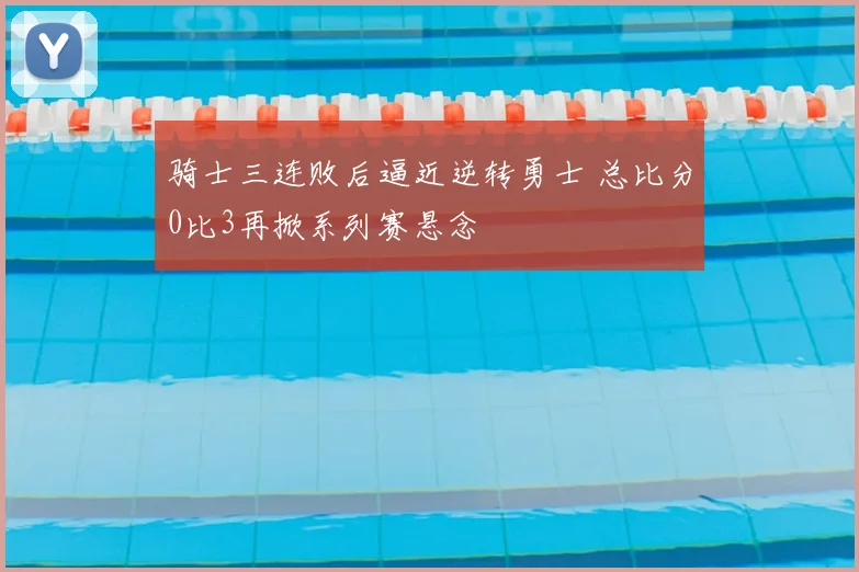 骑士三连败后逼近逆转勇士 总比分0比3再掀系列赛悬念