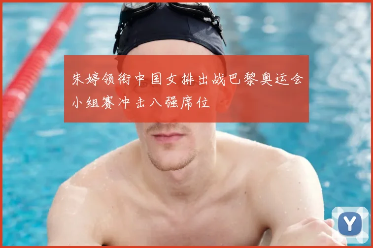 朱婷领衔中国女排出战巴黎奥运会小组赛冲击八强席位