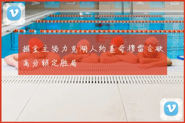 掘金主场力克湖人约基奇穆雷合砍高分锁定胜局