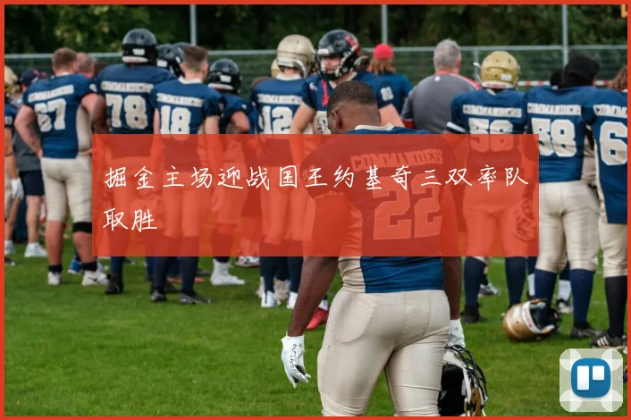 掘金主场迎战国王约基奇三双率队取胜