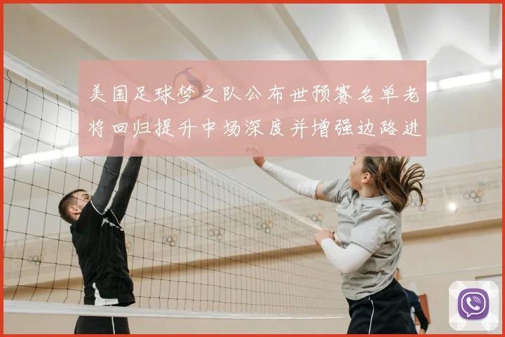 美国足球梦之队公布世预赛名单老将回归提升中场深度并增强边路进攻选择