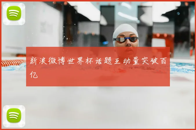新浪微博世界杯话题互动量突破百亿