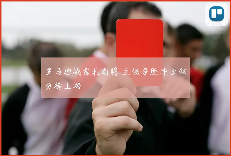 罗马迎战蒙扎前瞻 主场争胜冲击积分榜上游