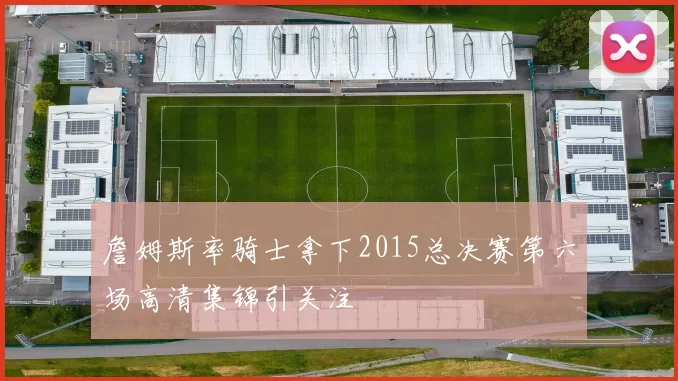 詹姆斯率骑士拿下2015总决赛第六场高清集锦引关注