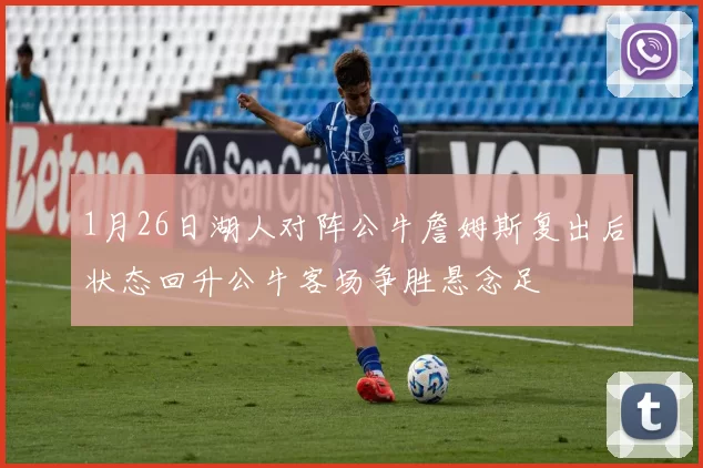 1月26日湖人对阵公牛詹姆斯复出后状态回升公牛客场争胜悬念足