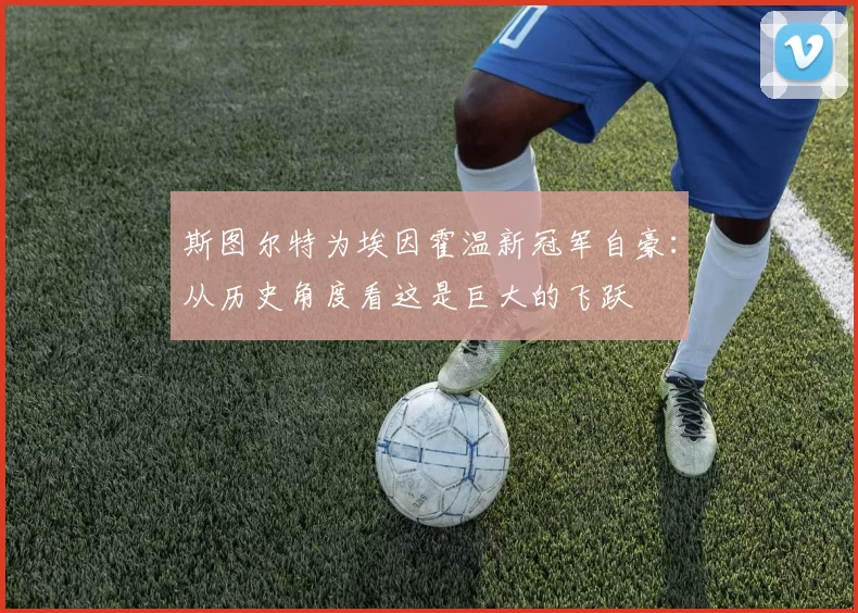 斯图尔特为埃因霍温新冠军自豪：从历史角度看这是巨大的飞跃