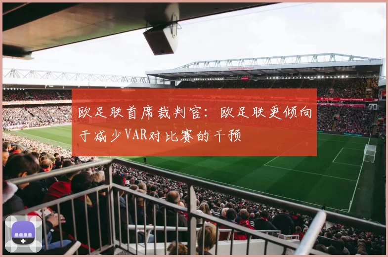 欧足联首席裁判官：欧足联更倾向于减少VAR对比赛的干预