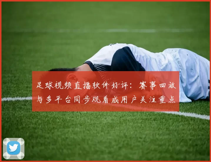 足球视频直播软件好评:赛事回放与多平台同步观看成用户关注重点