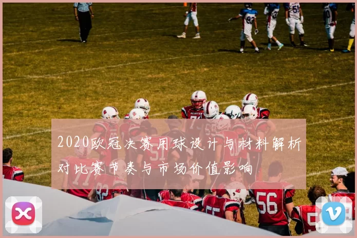 2020欧冠决赛用球设计与材料解析对比赛节奏与市场价值影响