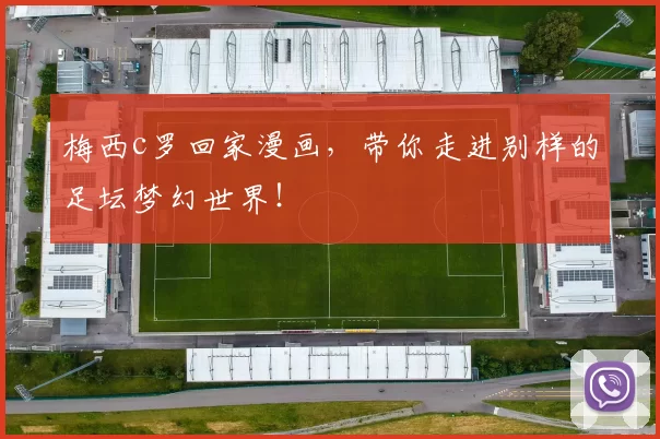 梅西c罗回家漫画，带你走进别样的足坛梦幻世界！