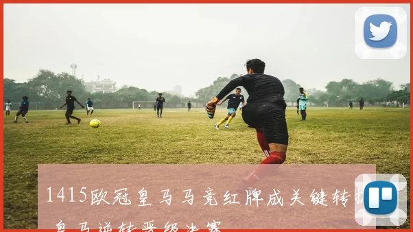 1415欧冠皇马马竞红牌成关键转折 皇马逆转晋级决赛