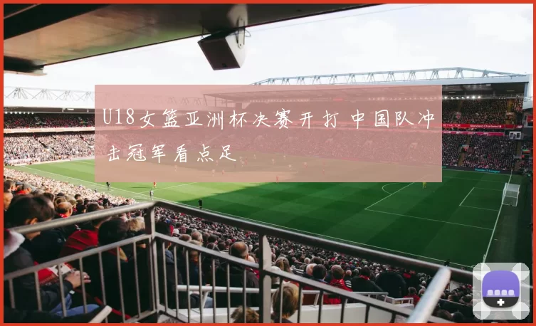 U18女篮亚洲杯决赛开打 中国队冲击冠军看点足