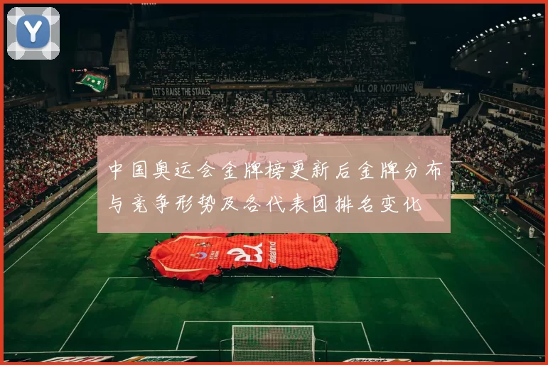 中国奥运会金牌榜更新后金牌分布与竞争形势及各代表团排名变化