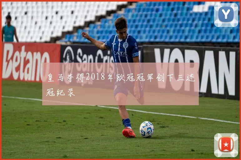 皇马夺得2018年欧冠冠军创下三连冠纪录