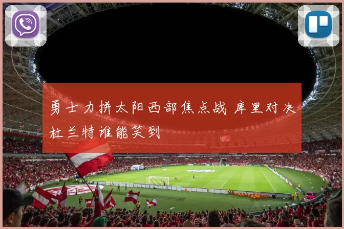 勇士力拼太阳西部焦点战 库里对决杜兰特谁能笑到