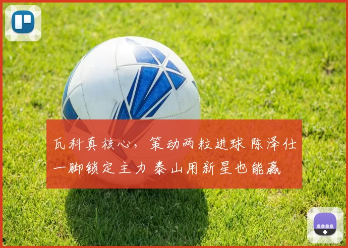 瓦科真核心，策动两粒进球 陈泽仕一脚锁定主力 泰山用新星也能赢