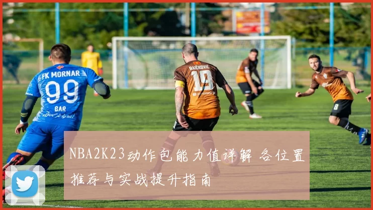 NBA2K23动作包能力值详解 各位置推荐与实战提升指南