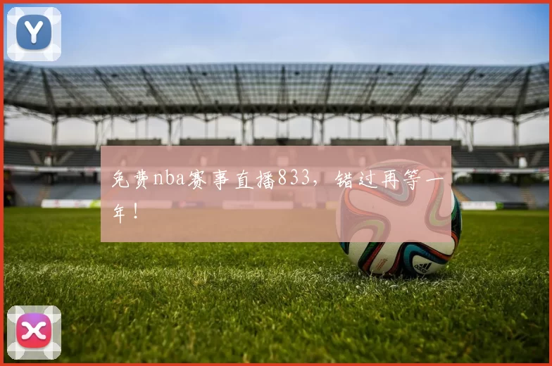 免费nba赛事直播833，错过再等一年！