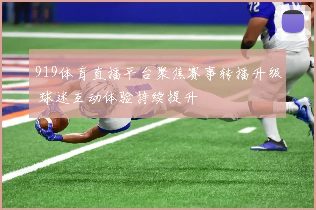 919体育直播平台聚焦赛事转播升级 球迷互动体验持续提升