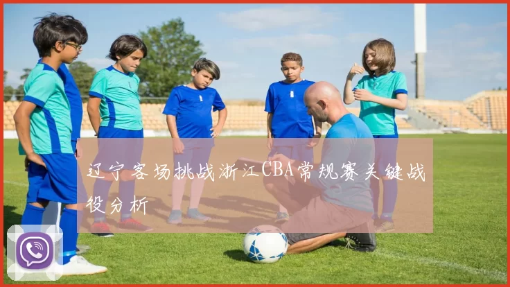 辽宁客场挑战浙江CBA常规赛关键战役分析