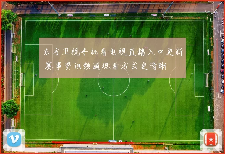 东方卫视手机看电视直播入口更新 赛事资讯频道观看方式更清晰