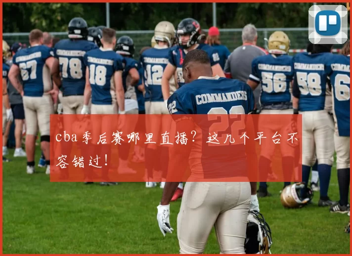 cba季后赛哪里直播？这几个平台不容错过！