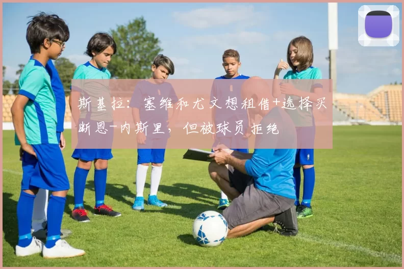 斯基拉：塞维和尤文想租借+选择买断恩-内斯里，但被球员拒绝