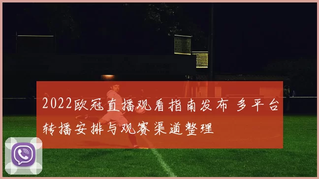 2022欧冠直播观看指南发布 多平台转播安排与观赛渠道整理
