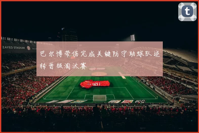 巴尔博带伤完成关键防守助球队逆转晋级淘汰赛
