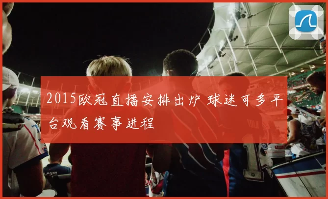 2015欧冠直播安排出炉 球迷可多平台观看赛事进程