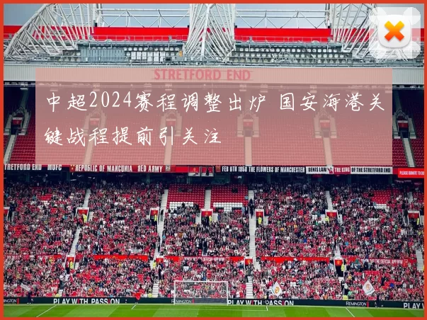 中超2024赛程调整出炉 国安海港关键战程提前引关注