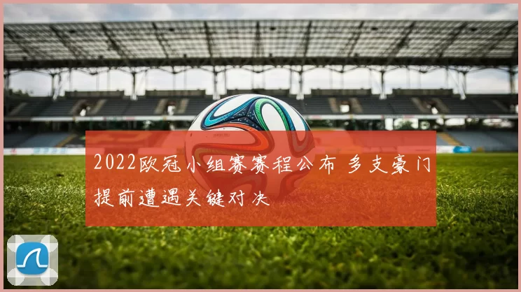 2022欧冠小组赛赛程公布 多支豪门提前遭遇关键对决