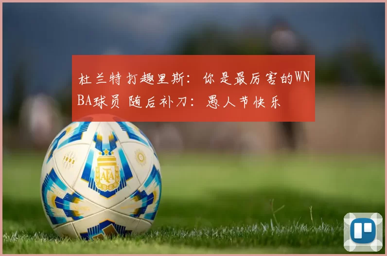 杜兰特打趣里斯：你是最厉害的WNBA球员 随后补刀：愚人节快乐