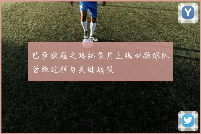 巴萨欧冠之路纪录片上线回顾球队晋级过程与关键战役